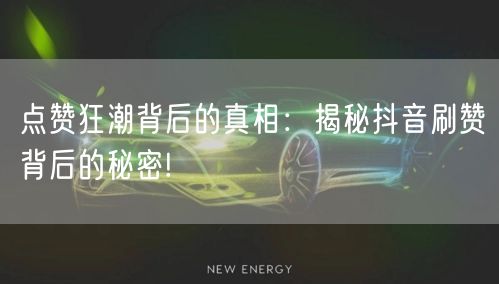 点赞狂潮背后的真相:揭秘抖音刷赞背后的秘密!