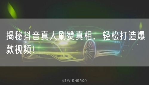 揭秘抖音真人刷赞真相，轻松打造爆款视频！