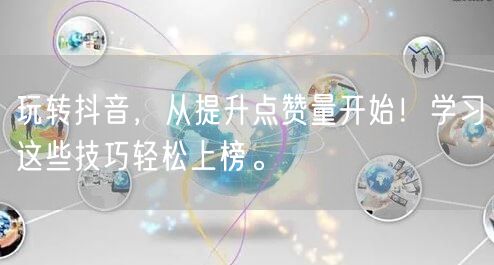 玩转抖音,从提升点赞量开始!学习这些技巧轻松上榜。