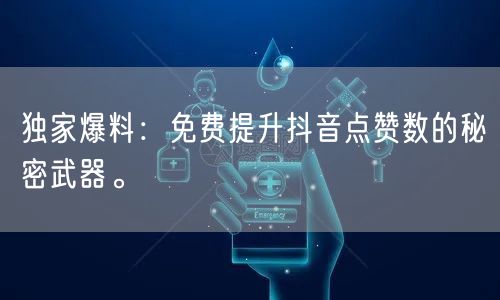 独家爆料：免费提升抖音点赞数的秘密武器。