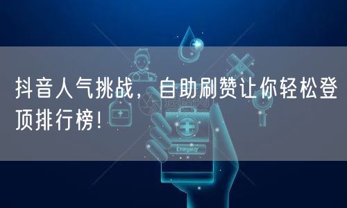 抖音人气挑战，自助刷赞让你轻松登顶排行榜！