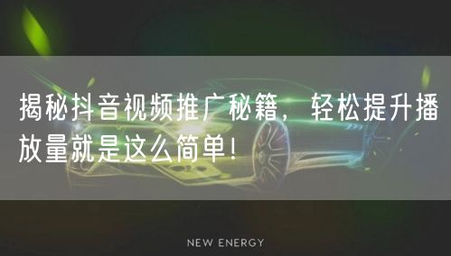 揭秘抖音视频推广秘籍，轻松提升播放量就是这么简单！
