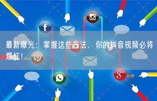 最新曝光：掌握这些方法，你的抖音视频必将爆红！