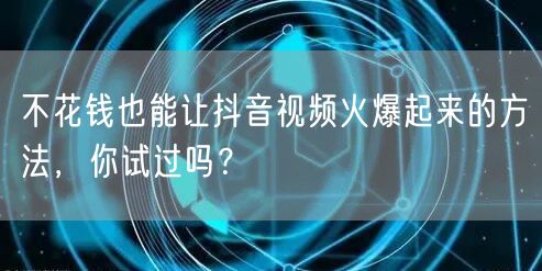 不花钱也能让抖音视频火爆起来的方法，你试过吗？