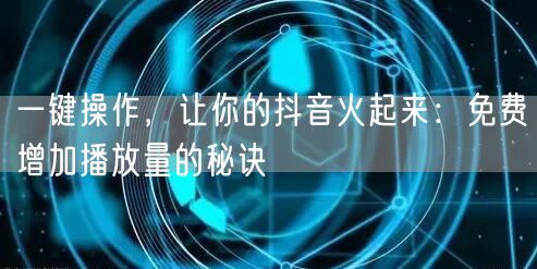 一键操作，让你的抖音火起来：免费增加播放