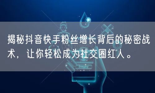 揭秘抖音快手粉丝增长背后的秘密战术,让你轻松成为社交圈红人。