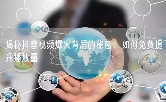 揭秘抖音视频爆火背后的秘密：如何免费提升播放量