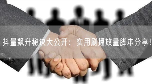 抖量飙升秘诀大公开：实用刷播放量脚本分享！