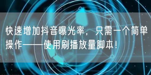 快速增加抖音曝光率，只需一个简单操作——使用刷播放量脚本！