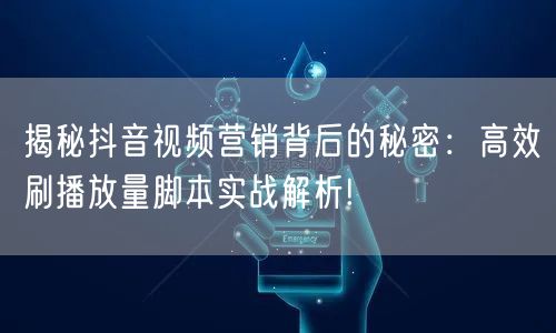 揭秘抖音视频营销背后的秘密:高效刷播放量脚本实战解析!