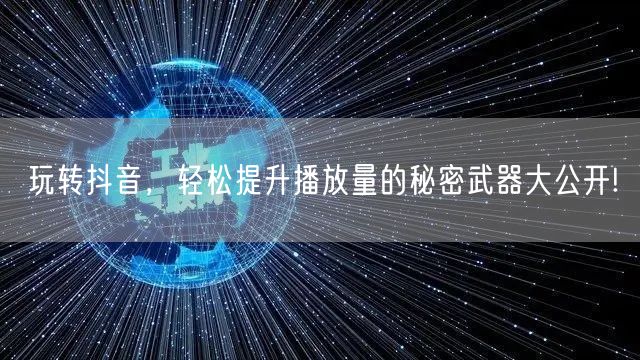 玩转抖音,轻松提升播放量的秘密武器大公开!