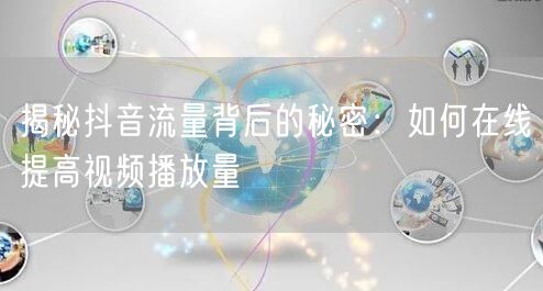 揭秘抖音流量背后的秘密：如何在线提高视频播放量