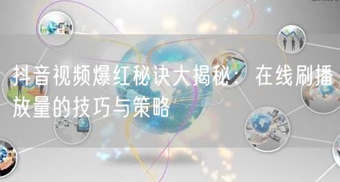 抖音视频爆红秘诀大揭秘：在线刷播放量的技巧与策略