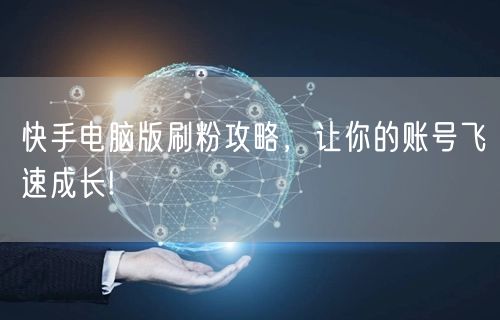 快手电脑版刷粉攻略，让你的账号飞速成长!