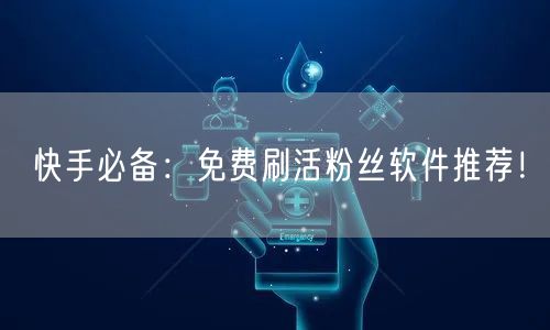 快手必备：免费刷活粉丝软件推荐！