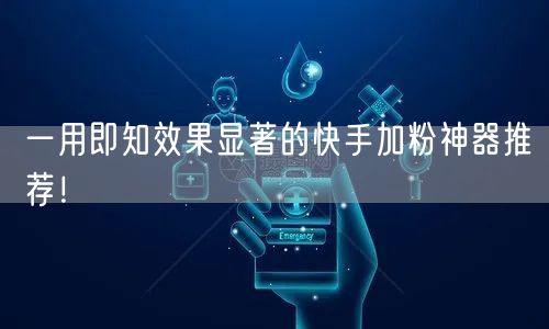 一用即知效果显著的快手加粉神器推荐!