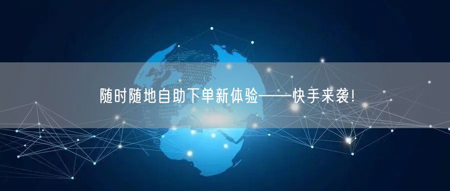 随时随地自助下单新体验——快手来袭！