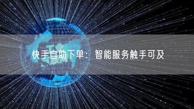 快手自助下单:智能服务触手可及