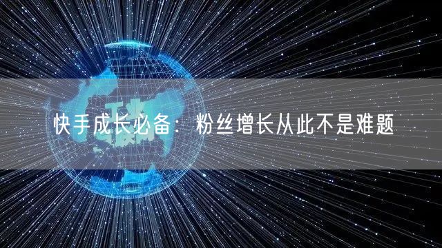 快手成长必备:粉丝增长从此不是难题