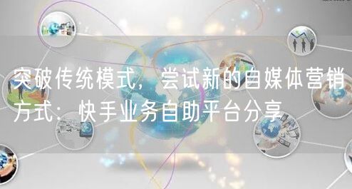 突破传统模式，尝试新的自媒体营销方式：快手业务自助平台分享