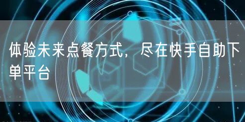 体验未来点餐方式,尽在快手自助下单平台