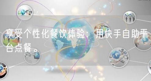 享受个性化餐饮体验：用快手自助平台点餐。