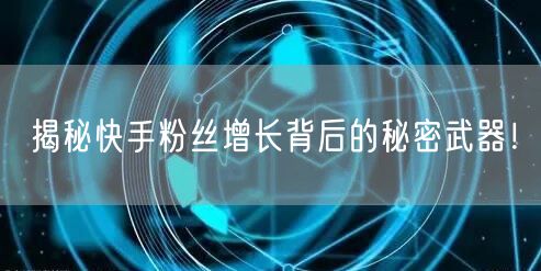 揭秘快手粉丝增长背后的秘密武器！