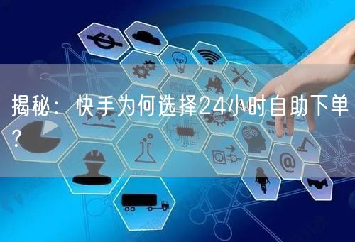 揭秘：快手为何选择24小时自助下单？