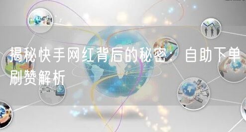 揭秘快手网红背后的秘密：自助下单刷赞解析