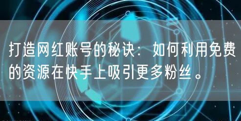 打造网红账号的秘诀：如何利用免费的资源在快手上吸引更多粉丝。