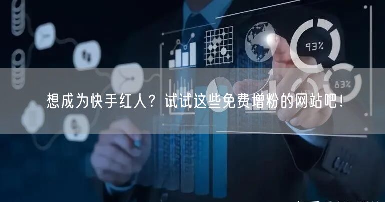 想成为快手红人？试试这些免费增粉的网站吧！