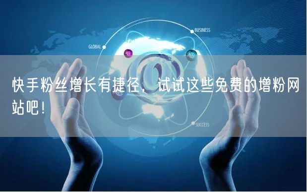 快手粉丝增长有捷径，试试这些免费的增粉网站吧！