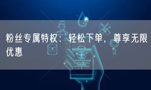 粉丝专属特权:轻松下单,尊享无限优惠