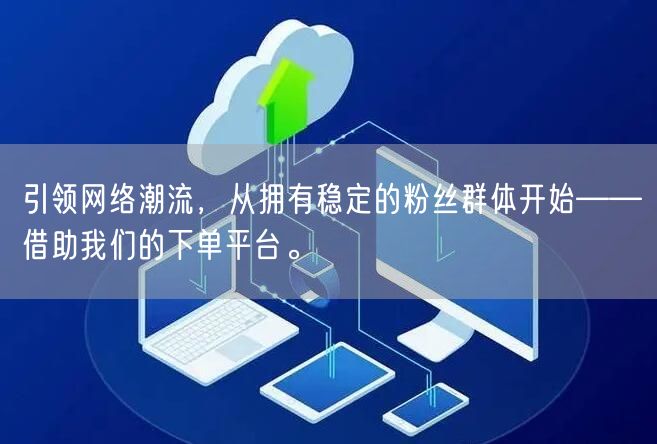 引领网络潮流，从拥有稳定的粉丝群体开始——借助我们的下单平台。