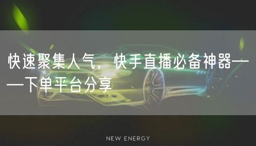 快速聚集人气,快手直播必备神器——下单平台分享