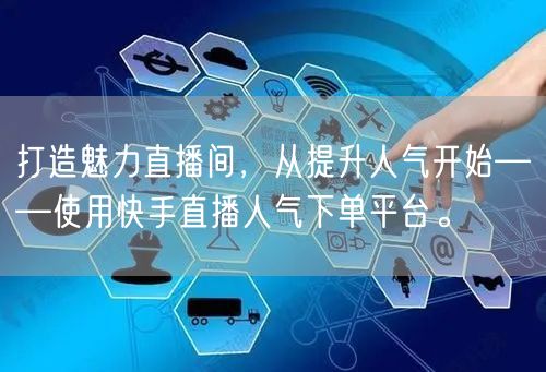 打造魅力直播间,从提升人气开始——使用快手直播人气下单平台。