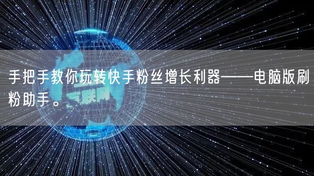 手把手教你玩转快手粉丝增长利器——电脑版刷粉助手。