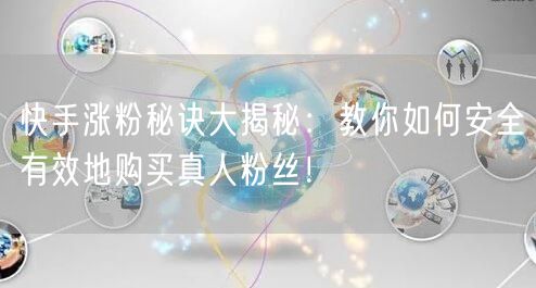 快手涨粉秘诀大揭秘:教你如何安全有效地购买真人粉丝!