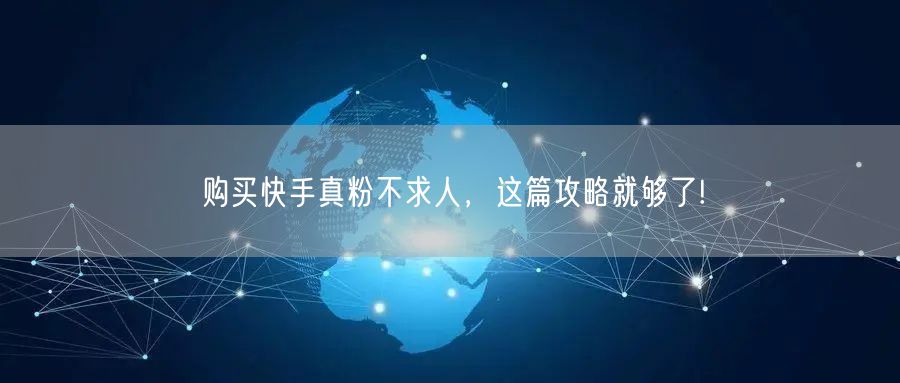 购买快手真粉不求人，这篇攻略就够了!