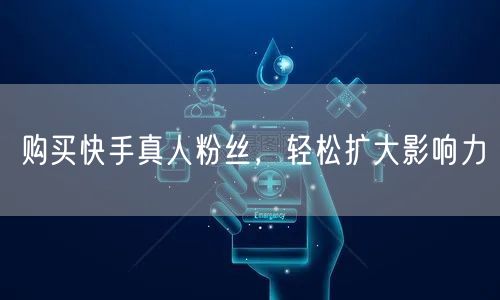 购买快手真人粉丝，轻松扩大影响力