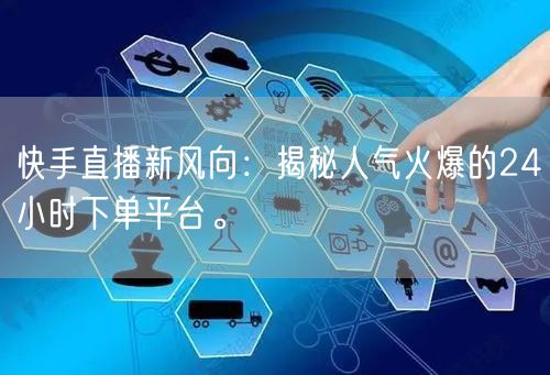 快手直播新风向:揭秘人气火爆的24小时下单平台。