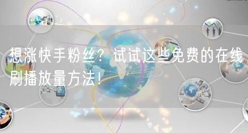 想涨快手粉丝？试试这些免费的在线刷播放量方法！