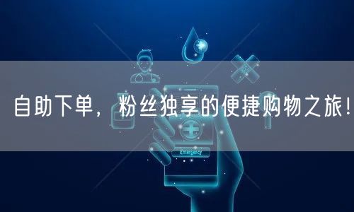 自助下单，粉丝独享的便捷购物之旅！