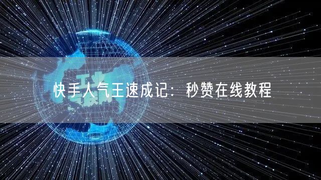 快手人气王速成记:秒赞在线教程