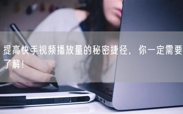 提高快手视频播放量的秘密捷径，你一定需要了解！