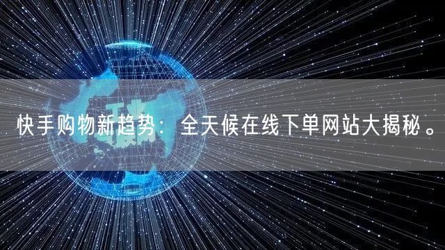 快手购物新趋势：全天候在线下单网站大揭秘。