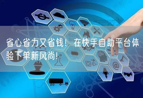 省心省力又省钱!在快手自助平台体验下单新风尚!