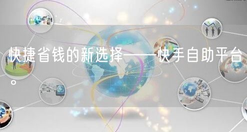 快捷省钱的新选择——快手自助平台。
