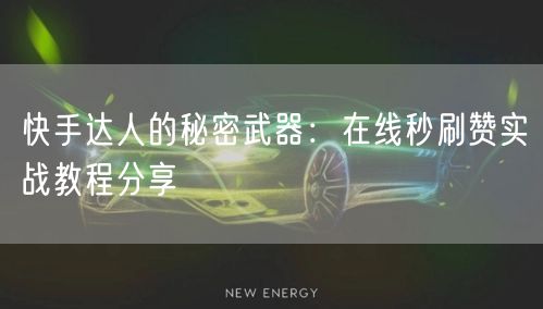 快手达人的秘密武器:在线秒刷赞实战教程分享