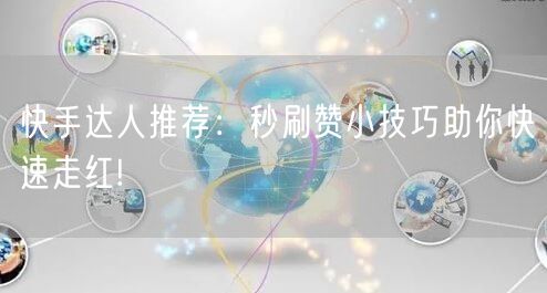 快手达人推荐：秒刷赞小技巧助你快速走红!